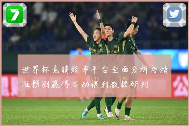 世界杯竞猜赔率平台全面分析与精准预测赢得活动福利数据研判
