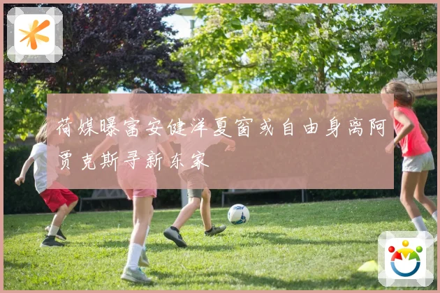 荷媒曝富安健洋夏窗或自由身离阿贾克斯寻新东家