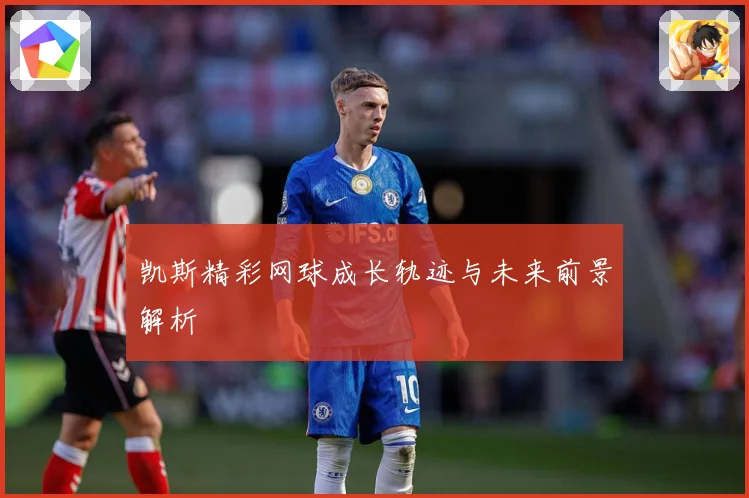 凯斯精彩网球成长轨迹与未来前景解析