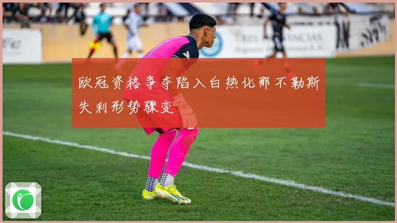欧冠资格争夺陷入白热化那不勒斯失利形势骤变