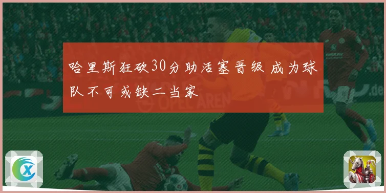 哈里斯狂砍30分助活塞晋级 成为球队不可或缺二当家
