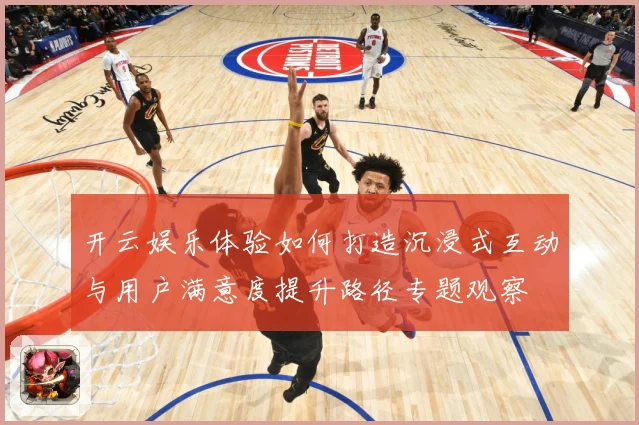 开云娱乐体验如何打造沉浸式互动与用户满意度提升路径专题观察