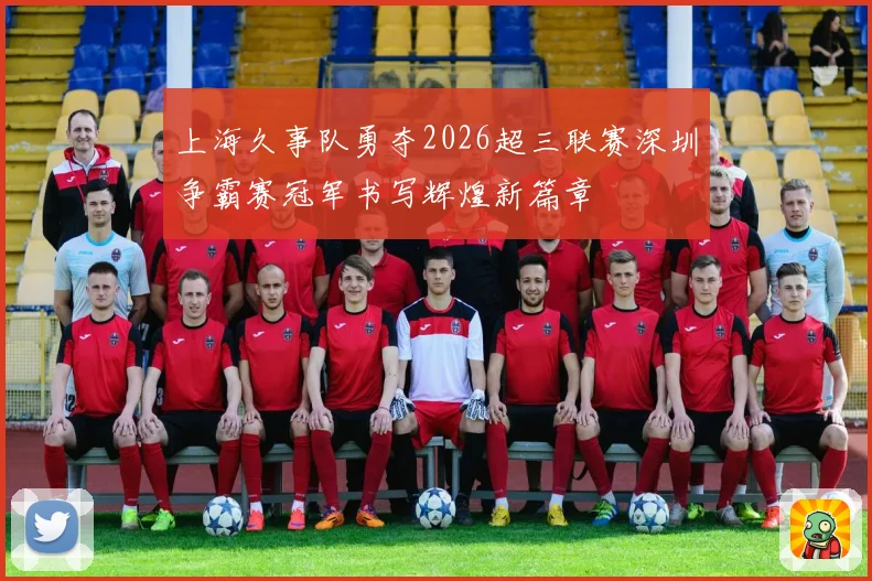 上海久事队勇夺2026超三联赛深圳争霸赛冠军书写辉煌新篇章