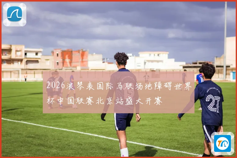 2026浪琴表国际马联场地障碍世界杯中国联赛北京站盛大开赛