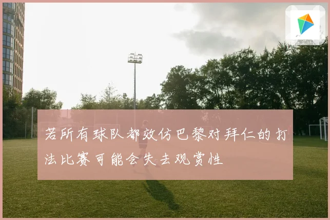 若所有球队都效仿巴黎对拜仁的打法比赛可能会失去观赏性