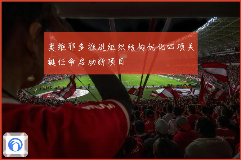 奥维耶多推进组织结构优化四项关键任命启动新项目