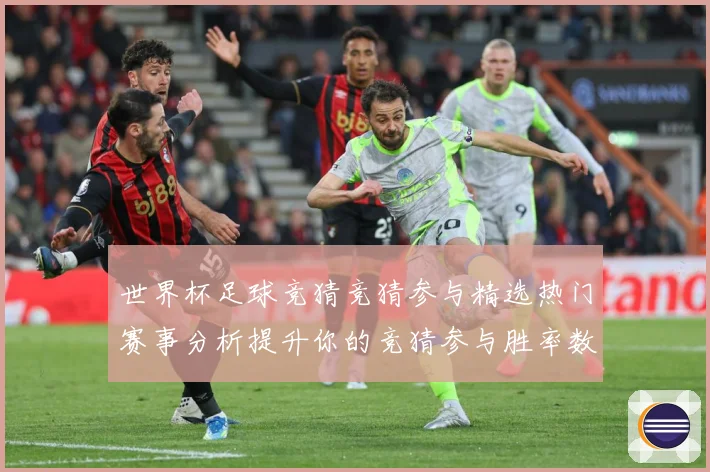 世界杯足球竞猜竞猜参与精选热门赛事分析提升你的竞猜参与胜率数据研判