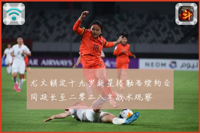 尤文锁定十九岁新星格勒洛续约合同延长至二零二八年战术观察
