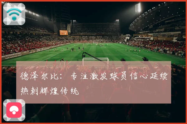德泽尔比：专注激发球员信心延续热刺辉煌传统