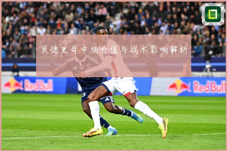 莫德里奇中场价值与战术影响解析