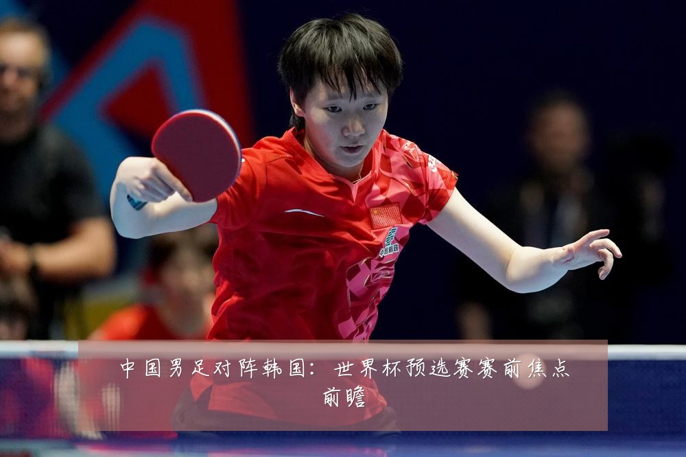 中国男足对阵韩国:世界杯预选赛赛前焦点前瞻