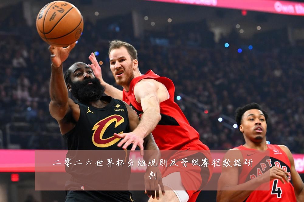 二零二六世界杯分组规则及晋级赛程数据研判