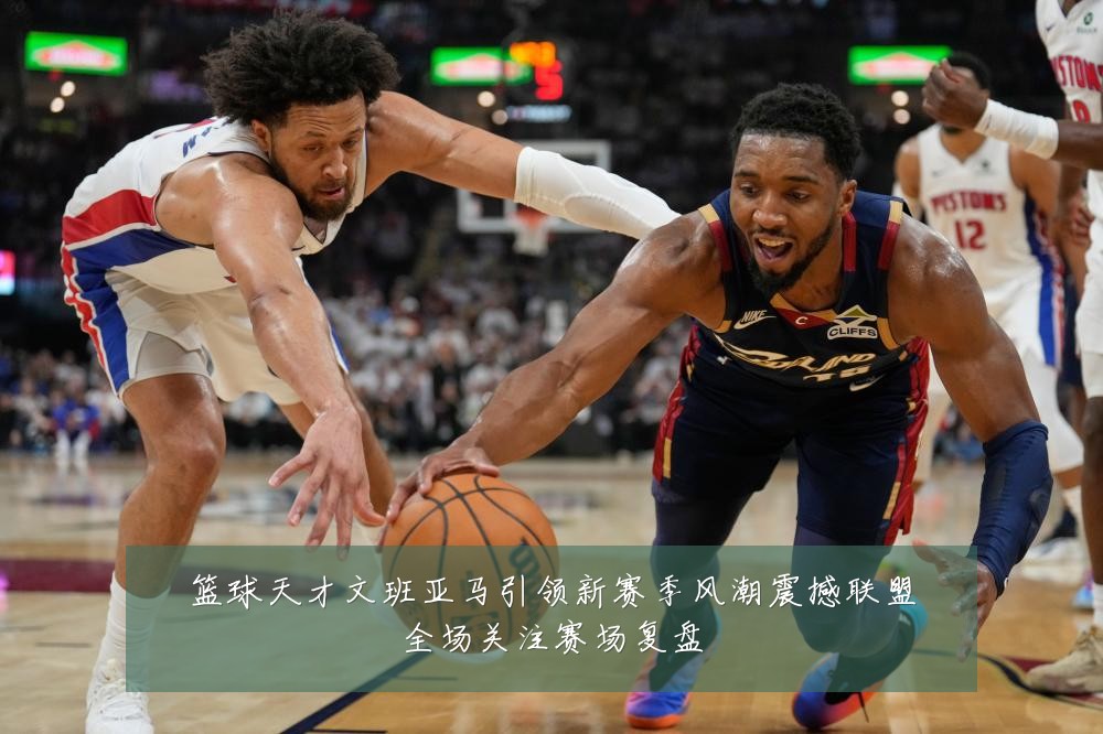 篮球天才文班亚马引领新赛季风潮震撼联盟全场关注赛场复盘