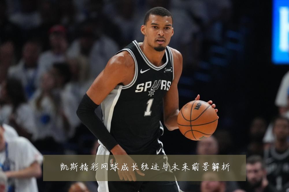 凯斯精彩网球成长轨迹与未来前景解析