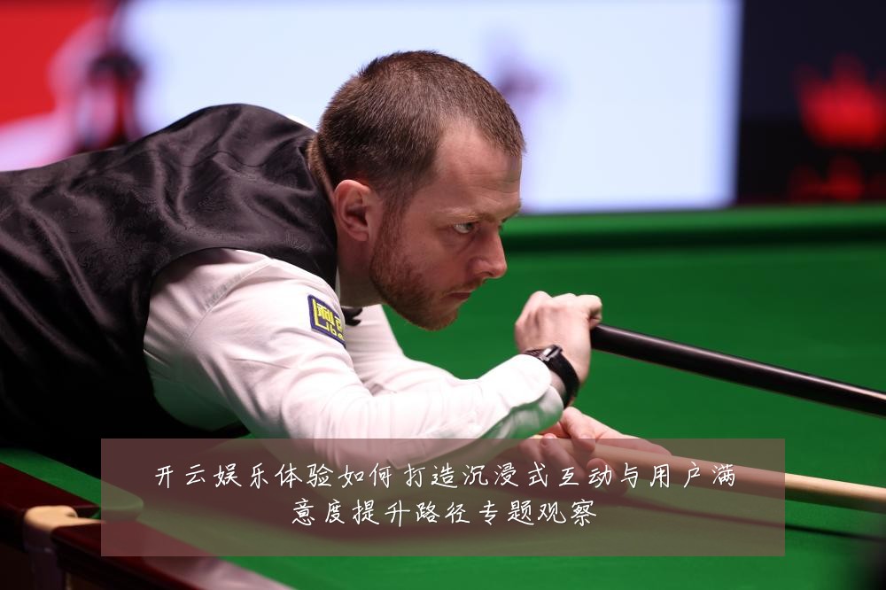 开云娱乐体验如何打造沉浸式互动与用户满意度提升路径专题观察