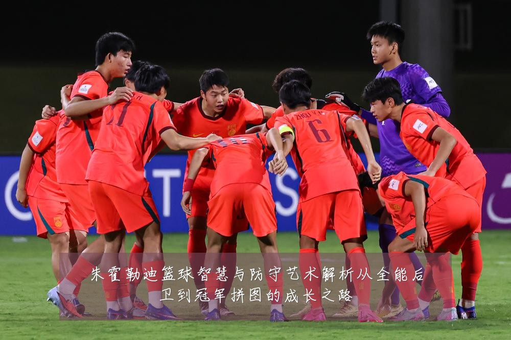 朱霍勒迪篮球智慧与防守艺术解析从全能后卫到冠军拼图的成长之路