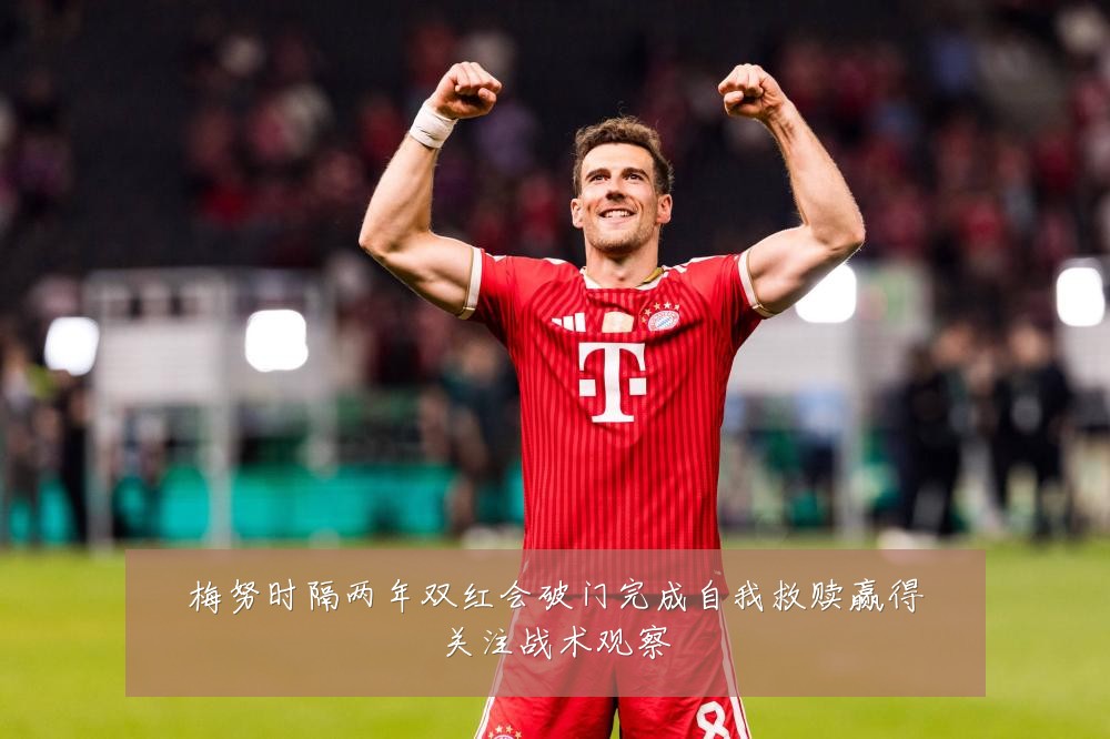 梅努时隔两年双红会破门完成自我救赎赢得关注战术观察