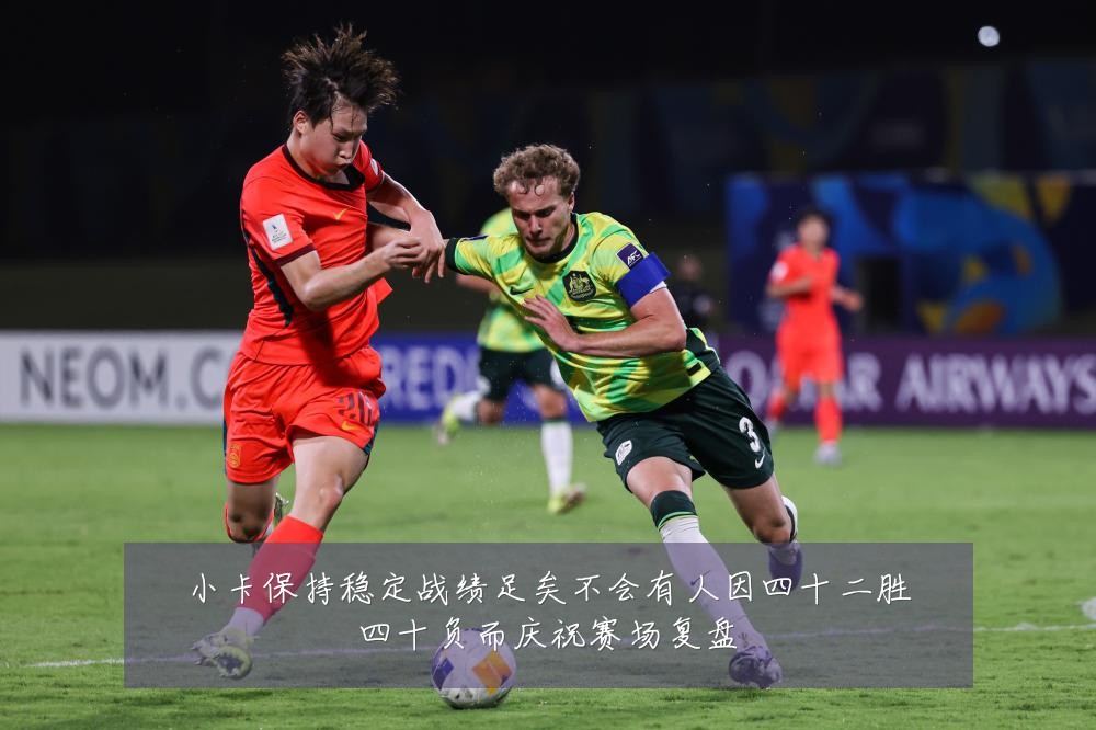 小卡保持稳定战绩足矣不会有人因四十二胜四十负而庆祝赛场复盘